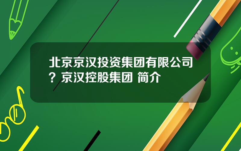 北京京汉投资集团有限公司？京汉控股集团 简介